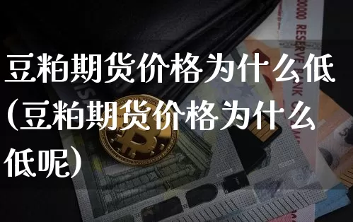 豆粕期货价格为什么低(豆粕期货价格为什么低呢)_https://www.jianghaiboli.com_黄金期货_第1张