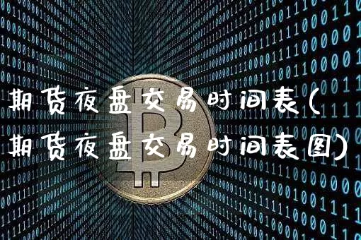 期货夜盘交易时间表(期货夜盘交易时间表图)_https://www.jianghaiboli.com_期货_第1张