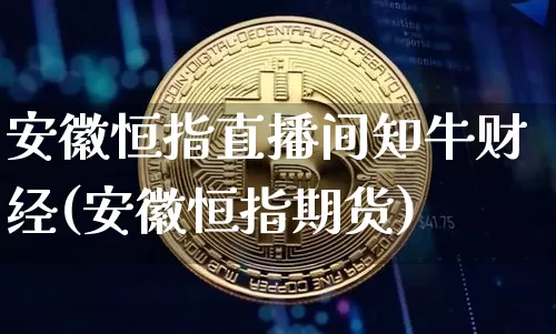 安徽恒指直播间知牛财经(安徽恒指期货)_https://www.jianghaiboli.com_黄金期货_第1张