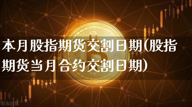 本月股指期货交割日期(股指期货当月合约交割日期)_https://www.jianghaiboli.com_原油期货_第1张