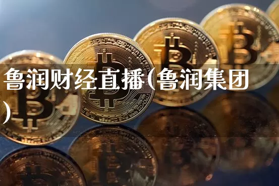鲁润财经直播(鲁润集团)_https://www.jianghaiboli.com_外盘期货_第1张