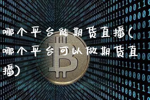 哪个平台能期货直播(哪个平台可以做期货直播)_https://www.jianghaiboli.com_恒指期货_第1张