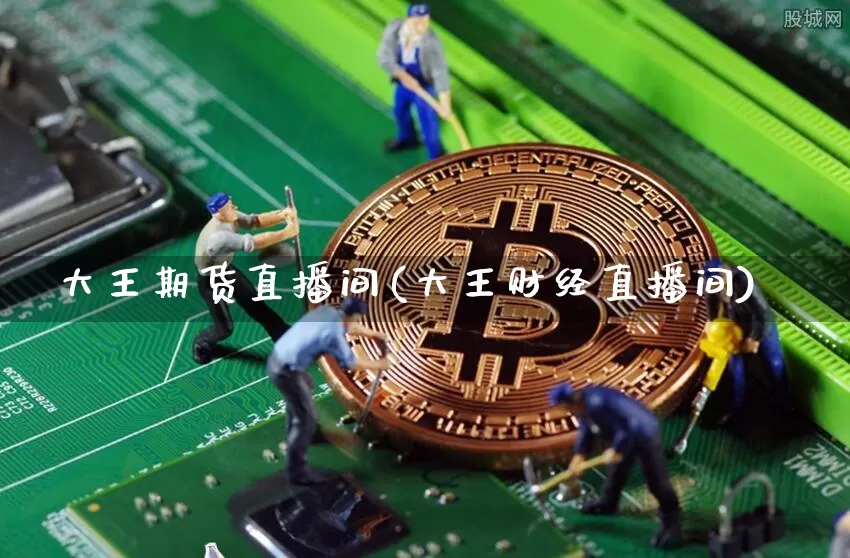 大王期货直播间(大王财经直播间)_https://www.jianghaiboli.com_外盘期货_第1张