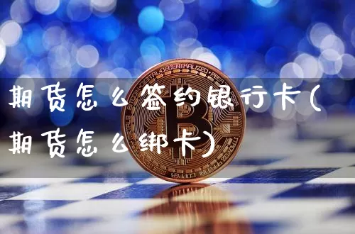 期货怎么签约银行卡(期货怎么绑卡)_https://www.jianghaiboli.com_黄金期货_第1张