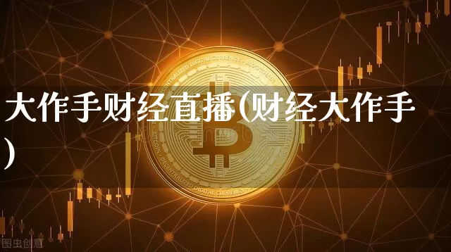 大作手财经直播(财经大作手)_https://www.jianghaiboli.com_期货_第1张