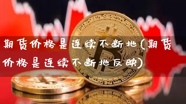 期货价格是连续不断地(期货价格是连续不断地反映)_https://www.jianghaiboli.com_黄金期货_第1张