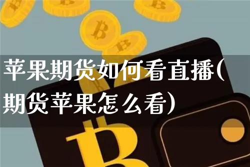 苹果期货如何看直播(期货苹果怎么看)_https://www.jianghaiboli.com_恒指期货_第1张