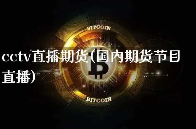 cctv直播期货(国内期货节目直播)_https://www.jianghaiboli.com_期货_第1张