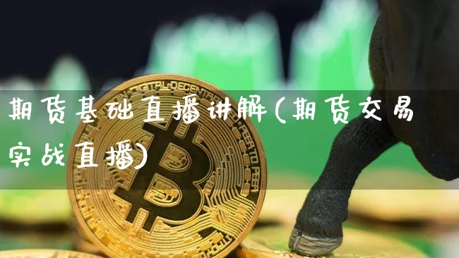 期货基础直播讲解(期货交易实战直播)_https://www.jianghaiboli.com_恒指期货_第1张