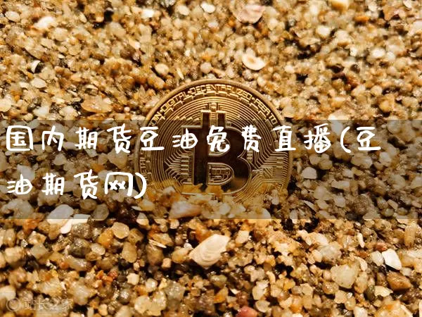 国内期货豆油免费直播(豆油期货网)_https://www.jianghaiboli.com_期货_第1张