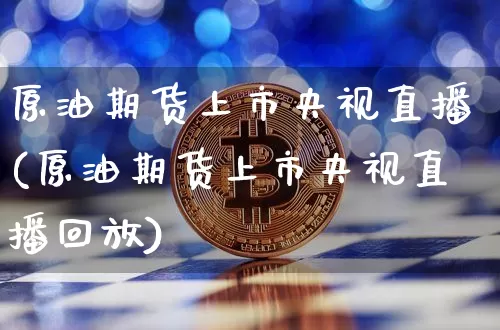 原油期货上市央视直播(原油期货上市央视直播回放)_https://www.jianghaiboli.com_外盘期货_第1张