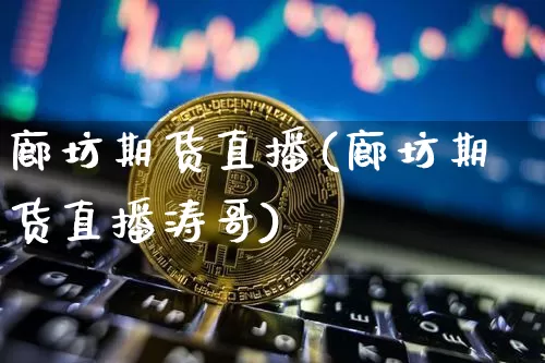 廊坊期货直播(廊坊期货直播涛哥)_https://www.jianghaiboli.com_恒指期货_第1张