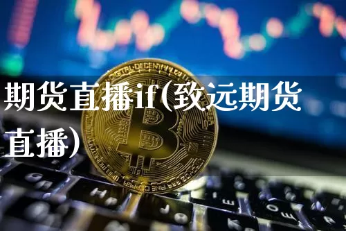 期货直播if(致远期货直播)_https://www.jianghaiboli.com_原油期货_第1张