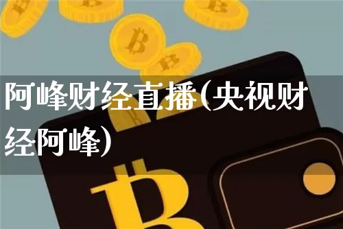 阿峰财经直播(央视财经阿峰)_https://www.jianghaiboli.com_黄金期货_第1张