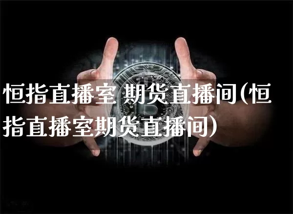 恒指直播室 期货直播间(恒指直播室期货直播间)_https://www.jianghaiboli.com_黄金期货_第1张