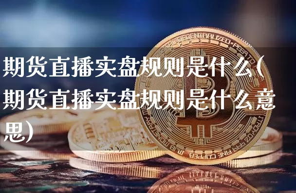 期货直播实盘规则是什么(期货直播实盘规则是什么意思)_https://www.jianghaiboli.com_期货_第1张