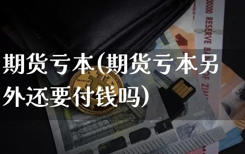 期货亏本(期货亏本另外还要付钱吗)_https://www.jianghaiboli.com_原油期货_第1张