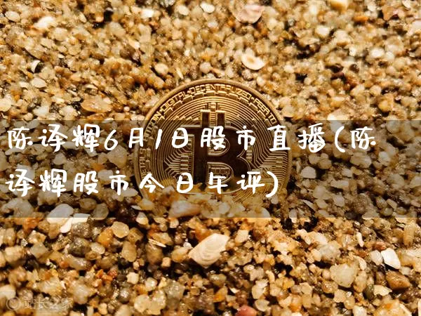 陈译辉6月1日股市直播(陈译辉股市今日午评)_https://www.jianghaiboli.com_黄金期货_第1张