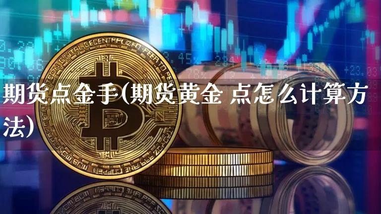 期货点金手(期货黄金 点怎么计算方法)_https://www.jianghaiboli.com_期货_第1张