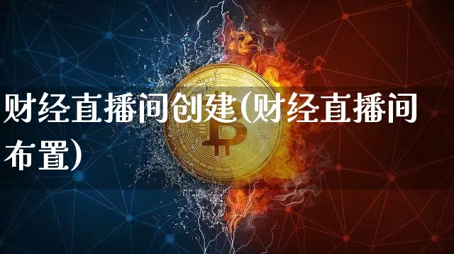 财经直播间创建(财经直播间布置)_https://www.jianghaiboli.com_原油期货_第1张