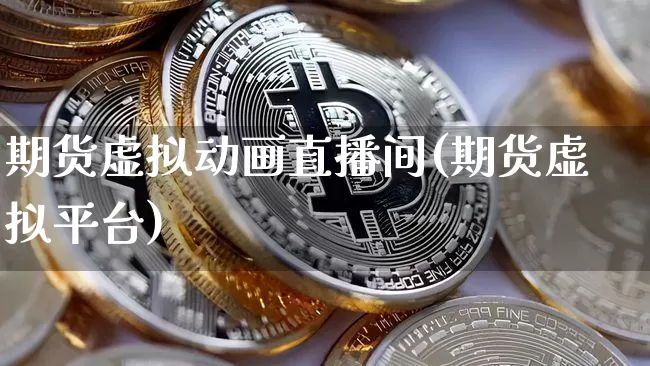 期货虚拟动画直播间(期货虚拟平台)_https://www.jianghaiboli.com_外盘期货_第1张