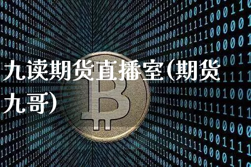 九读期货直播室(期货九哥)_https://www.jianghaiboli.com_黄金期货_第1张