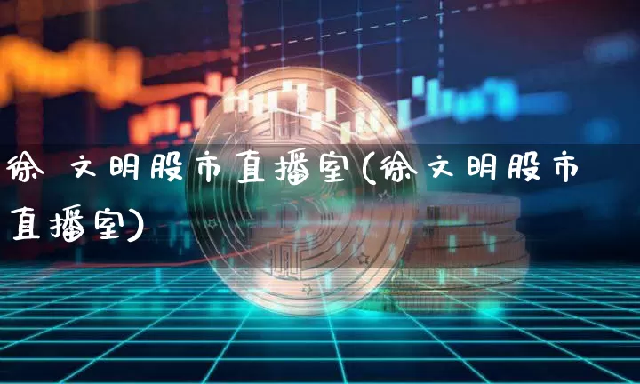 徐 文明股市直播室(徐文明股市直播室)_https://www.jianghaiboli.com_期货_第1张