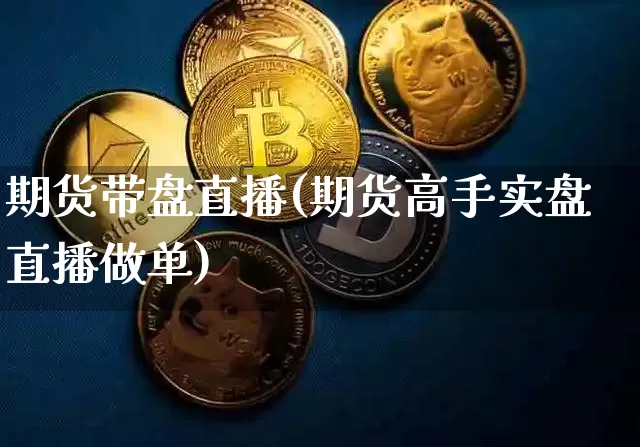 期货带盘直播(期货高手实盘直播做单)_https://www.jianghaiboli.com_原油期货_第1张