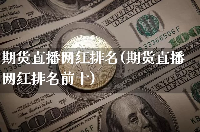 期货直播网红排名(期货直播网红排名前十)_https://www.jianghaiboli.com_期货_第1张