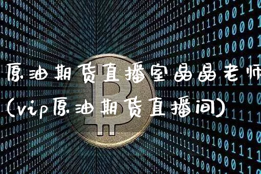 原油期货直播室晶晶老师(vip原油期货直播间)_https://www.jianghaiboli.com_期货_第1张