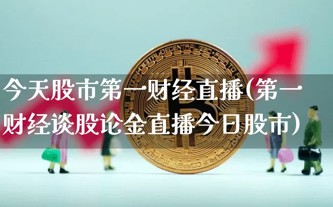 今天股市第一财经直播(第一财经谈股论金直播今日股市)_https://www.jianghaiboli.com_期货_第1张