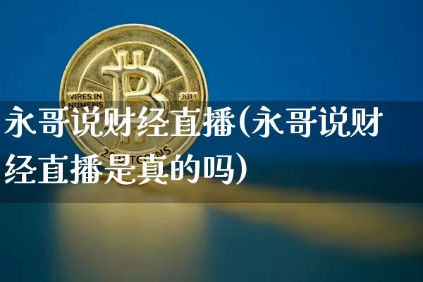 永哥说财经直播(永哥说财经直播是真的吗)_https://www.jianghaiboli.com_黄金期货_第1张