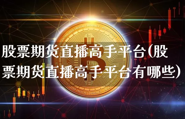 股票期货直播高手平台(股票期货直播高手平台有哪些)_https://www.jianghaiboli.com_黄金期货_第1张
