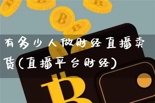 有多少人做财经直播卖货(直播平台财经)_https://www.jianghaiboli.com_外盘期货_第1张