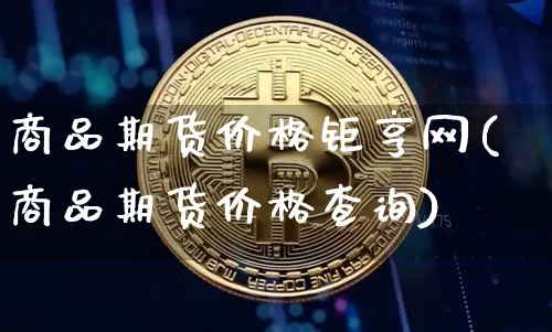 商品期货价格钜亨网(商品期货价格查询)_https://www.jianghaiboli.com_原油期货_第1张