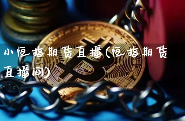 小恒指期货直播(恒指期货直播间)_https://www.jianghaiboli.com_原油期货_第1张