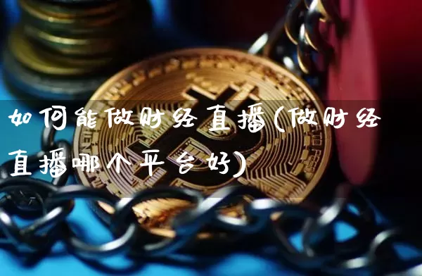 如何能做财经直播(做财经直播哪个平台好)_https://www.jianghaiboli.com_外盘期货_第1张