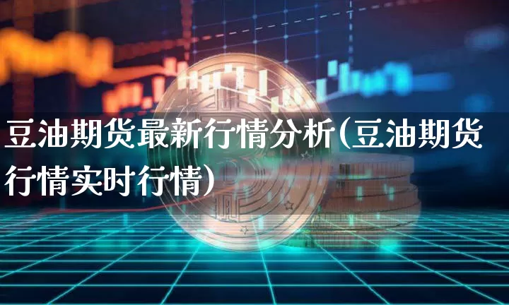 豆油期货最新行情分析(豆油期货行情实时行情)_https://www.jianghaiboli.com_恒指期货_第1张