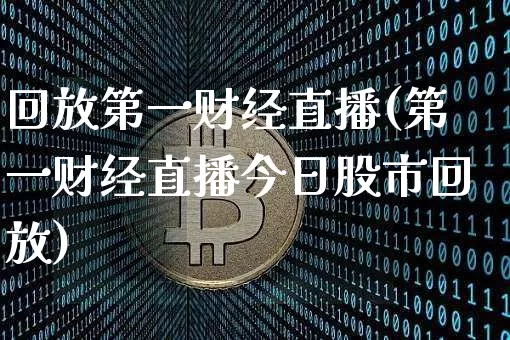 回放第一财经直播(第一财经直播今日股市回放)_https://www.jianghaiboli.com_外盘期货_第1张