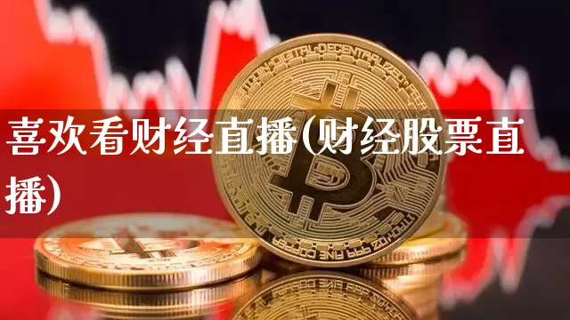 喜欢看财经直播(财经股票直播)_https://www.jianghaiboli.com_原油期货_第1张