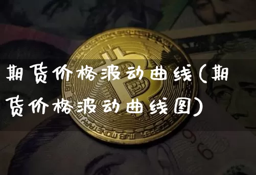 期货价格波动曲线(期货价格波动曲线图)_https://www.jianghaiboli.com_外盘期货_第1张