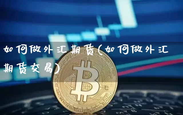 如何做外汇期货(如何做外汇期货交易)_https://www.jianghaiboli.com_黄金期货_第1张