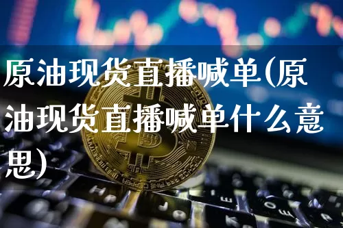 原油现货直播喊单(原油现货直播喊单什么意思)_https://www.jianghaiboli.com_期货_第1张