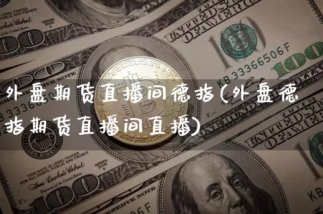 外盘期货直播间德指(外盘德指期货直播间直播)_https://www.jianghaiboli.com_期货_第1张