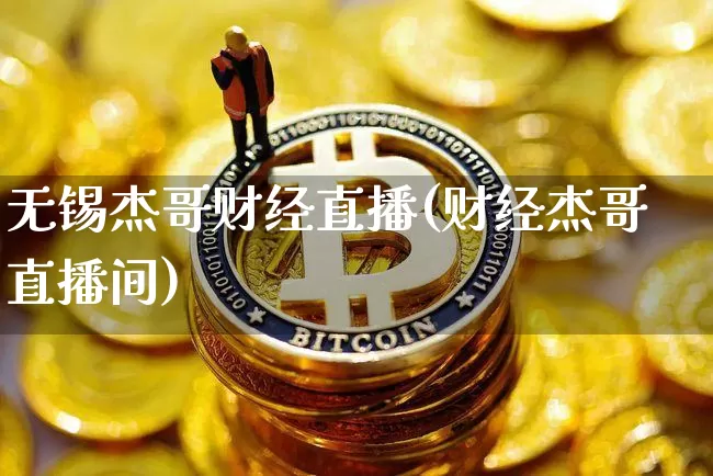 无锡杰哥财经直播(财经杰哥直播间)_https://www.jianghaiboli.com_外盘期货_第1张