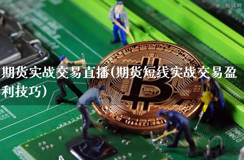 期货实战交易直播(期货短线实战交易盈利技巧)_https://www.jianghaiboli.com_原油期货_第1张