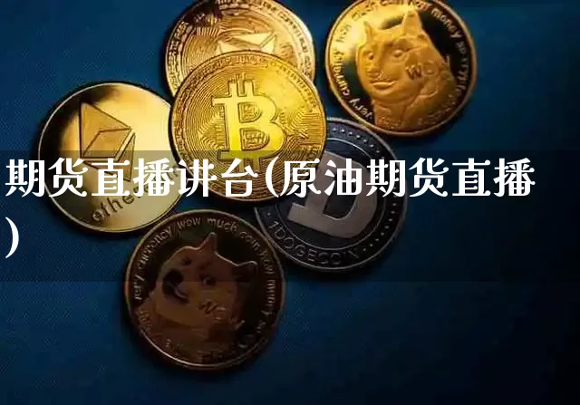 期货直播讲台(原油期货直播)_https://www.jianghaiboli.com_恒指期货_第1张