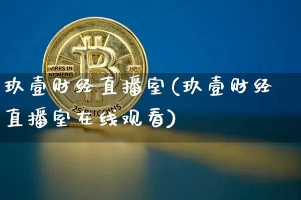 玖壹财经直播室(玖壹财经直播室在线观看)_https://www.jianghaiboli.com_外盘期货_第1张