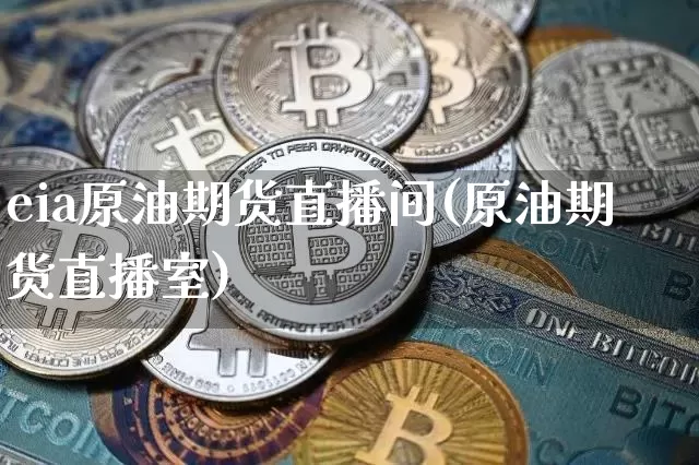 eia原油期货直播间(原油期货直播室)_https://www.jianghaiboli.com_原油期货_第1张