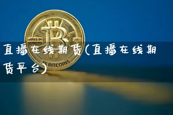 直播在线期货(直播在线期货平台)_https://www.jianghaiboli.com_原油期货_第1张